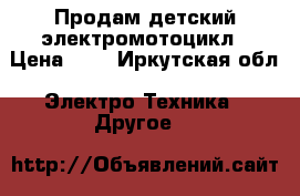 Продам детский электромотоцикл › Цена ­ 3 - Иркутская обл. Электро-Техника » Другое   